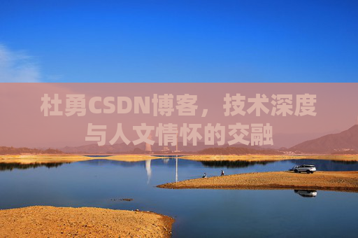 杜勇CSDN博客，技术深度与人文情怀的交融